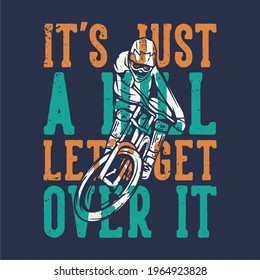 t-shirt design slogan typography it's just a hill let's get over it with mountain biker vintage illustration