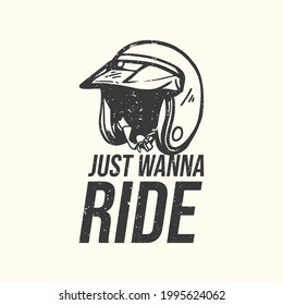 t-shirt design slogan typography just wanna ride with motorcycle helmet vintage illustration