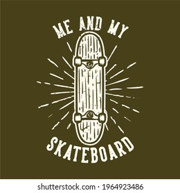 T-shirt design slogan typography me and my skateboard with skateboard vintage illustration
