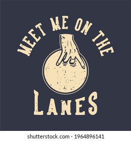 T-shirt design slogan typography meet me on the lanes with hand holding bowling ball vintage illustration