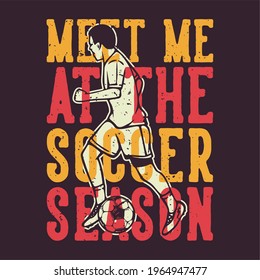 t-shirt design slogan typography meet me at the soccer season with footballer dribbling ball vintage illustration
