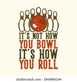 T-shirt design slogan typography it's not how you bowl it's how you roll with bowling ball and pin bowling vintage illustration