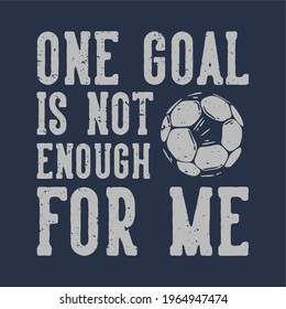 t-shirt design slogan typography one goal is not enough for me with football vintage illustration