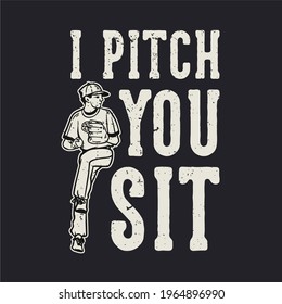 t-shirt design slogan typography i pitch you sit with baseball pitcher throwing baseball vintage illustration