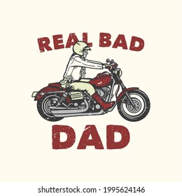 t-shirt design slogan typography real bad dad with man riding motorcycle vintage illustration