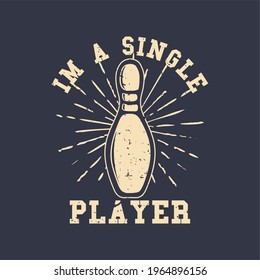 T-shirt design slogan typography i'm a single player with pin bowling vintage illustration