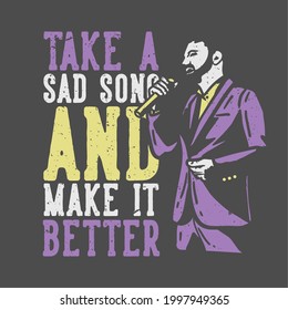 T-shirt Design Slogan Typography Take A Sad Song And Make It Better With Man Singing Vintage Illustration