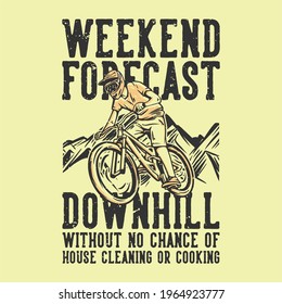 T-shirt Design Slogan Typography Weekend Forecast Downhill Without No Chance Of Cleaning And Cooking With Mountain Biker Vintage Illustration