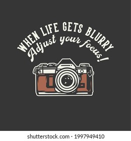 t-shirt design slogan typography when life gets blurry adjust your focus! with camera vintage illustration