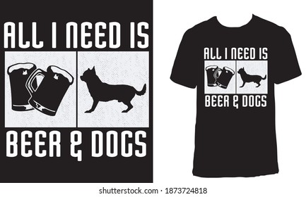 T-shirt design with the text "All I Need Is Beer And Dogs". Beer and dog lover grunge effect t-shirt design. Animal lover silhouette t-shirt design.