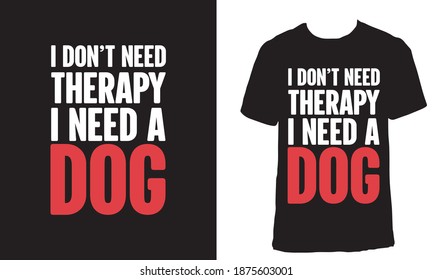 T-shirt design with the text "I don't need therapy, I just need a dog". Dog lover t-shirt design. Animal lover t-shirt design.