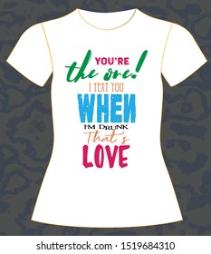 T-shirt design, you're the one! I text you when I'm drunk, that's love. Slogan with colorful text