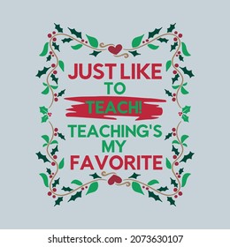 T-Shirt Inspirational Slogan For Teachers Saying-Just Like to Teach, Teaching's My Favorite. Colorful Bold Typographic Quote Surrounded By Leafy Spiral Vintage Frame on White Background.