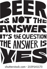 t-shirt Print. Vector illustration. Lettering with quote Beer not the answer, it is the question. The answer is yes