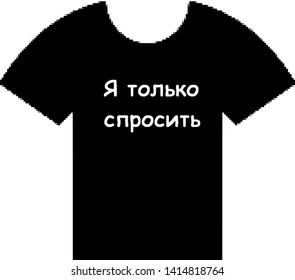 T-shirt for sassy people who do not want to stand in line. The inscription I only ask