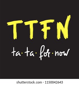 TTFN ta ta for now - simple inspire and motivational quote. Hand drawn  humorous lettering. Print for inspirational poster, t-shirt, bag, cups, card, flyer, sticker, badge. English Slang Abbreviation