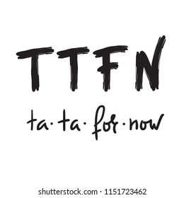 TTFN ta ta for now - simple inspire and motivational quote. Hand drawn  humorous lettering. Print for inspirational poster, t-shirt, bag, cups, card, flyer, sticker, badge. English Slang Abbreviation