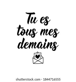 Tu es tous mes demains. French lettering. Translation from French - You are all my tomorrows. Element for flyers, banner and posters. Modern calligraphy. Ink illustration