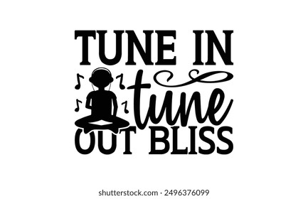 Tune In Tune Out Bliss - Listening To Music T-Shirt Design, Illustration For Prints On T-Shirts And Bags, Posters, Silhouette Cameo, Cricut, Eps, Files For Cutting.