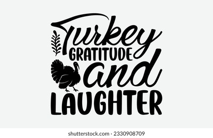 Turkey Gratitude And Laughter - Thanksgiving T-shirt Design Template, Happy Turkey Day SVG Quotes, Hand Drawn Lettering Phrase Isolated On White Background. svg