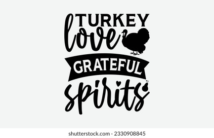 Turkey Love Grateful Spirits - Thanksgiving T-shirt Design Template, Happy Turkey Day SVG Quotes, Hand Drawn Lettering Phrase Isolated On White Background. svg