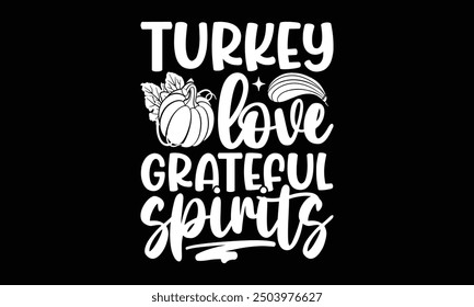 Turkey love grateful spirits- Thanksgiving t shirt design, Hand drawn lettering phrase isolated on black background. greeting card template with typography text, Vector illustration Template.