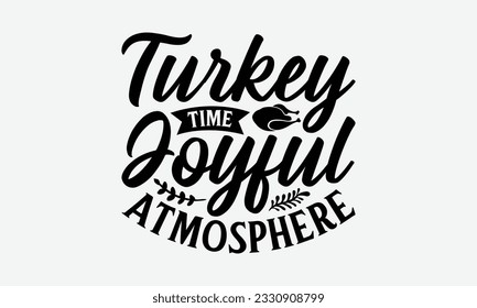 Turkey Time Joyful Atmosphere - Thanksgiving T-shirt Design Template, Happy Turkey Day SVG Quotes, Hand Drawn Lettering Phrase Isolated On White Background. svg