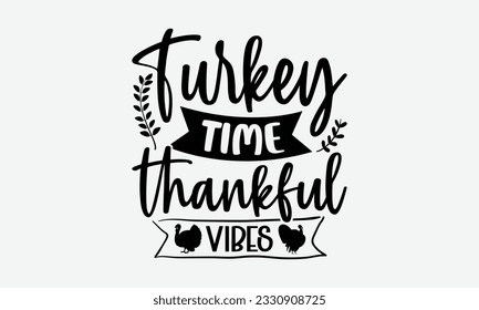 Turkey Time Thankful Vibes - Thanksgiving T-shirt Design Template, Happy Turkey Day SVG Quotes, Hand Drawn Lettering Phrase Isolated On White Background. svg