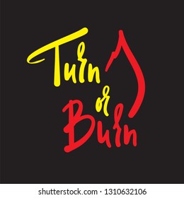 Turn or Burn - simple inspire motivational quote. Hand drawn beautiful lettering. Print for inspirational poster, t-shirt, bag, cups, card, flyer, sticker, badge. Elegant vector writing