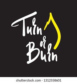 Turn or Burn - simple inspire motivational quote. Hand drawn beautiful lettering. Print for inspirational poster, t-shirt, bag, cups, card, flyer, sticker, badge. Elegant vector writing