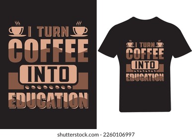 I Turn coffee into Education Coffee T Shirt 
