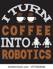 I turn coffee into robotics t-shirt design. coffee t-shirt. robot t-shirt. print to ready.