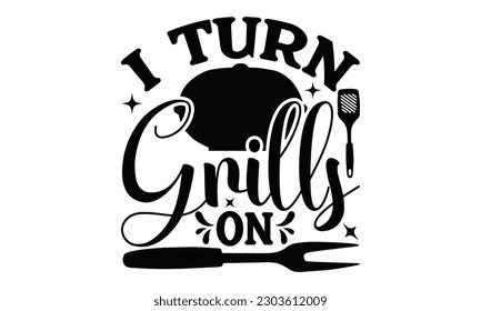 I Turn Grills On - Barbecue  SVG Design, Isolated on white background, Illustration for prints on t-shirts, bags, posters, cards and Mug.
 svg