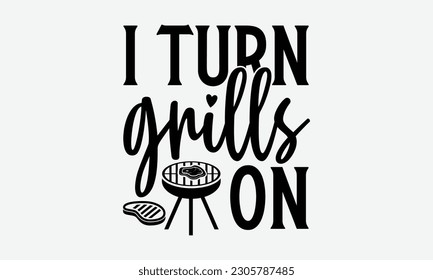 I turn grills on - Barbecue svg typography t-shirt design Hand-drawn lettering phrase, SVG t-shirt design, Calligraphy t-shirt design,  White background, Handwritten vector. eps 10. svg