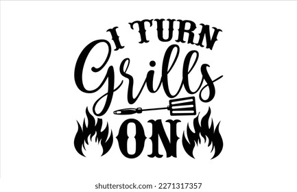 I turn grills on- Barbecue t shirt design, Handmade calligraphy vector illustration, stationary or as a poster greeting card template with typography text, Hand written vector sign, EPS
