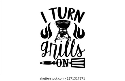 I turn grills on- Barbecue t shirt design, Handmade calligraphy vector illustration, stationary or as a poster greeting card template with typography text, Hand written vector sign, EPS