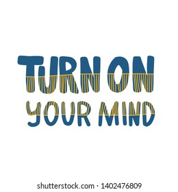 Turn on your mind phrase isolated. Stylized text on white background. Vector creative lettering.