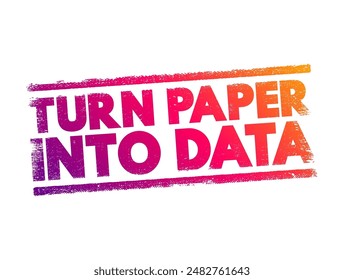 Turn Paper Into Data - the process of converting information that is originally in physical, paper-based format into digital data, text concept stamp