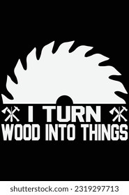 I Turn Wood Into Things eps cut file for cutting machine