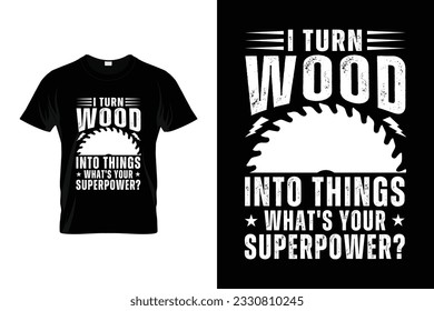 I turn wood into things what's your superpower Vector woodworking carpenter T-shirt Design