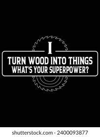 I turn wood into things what's your superpower - EPS file for cutting machine. You can edit and print this vector art with EPS editor.