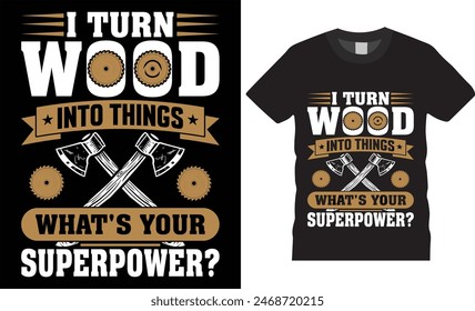 I turn wood into things what's your superpower?.happy fathers day typography vector t shirt design. T-shirt Design template for Fathers day. Father day Retro, Typography, Vintage t-shirt.