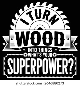 I TURN WOOD INTO THINGS WHAT'S YOUR SUPERPOWER graphic design for graphic lovers