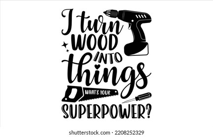 I Turn Wood Into Things What’s Your Superpower? - Carpenter T shirt Design, Hand drawn vintage illustration with hand-lettering and decoration elements, Cut Files for Cricut Svg, Digital Download