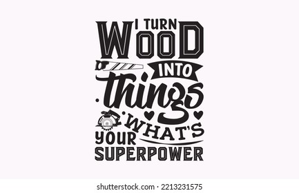 I turn wood into things what’s your superpower - Carpenter typography design, Sports SVG Design, Sports typography t-shirt design, For stickers, Templet, mugs, etc. Vector EPS Editable Files.