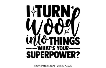 I Turn Wood Into Things What’s Your Superpower? - Carpenter T-shirt Design, Hand drawn quotes illustration, svg for Cutting Machine, Silhouette Cameo, Cricut