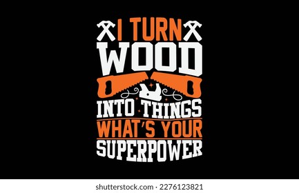 I Turn Wood Into Things What’s Your Superpower - carpenter svg design, illustration can be used as a print on t-shirts , bags, stationary or as a poster, for Cutting Machine, Silhouette Cameo, Cricu.