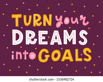 Turn your dreams into goals. Hand lettering quote. Print for t-shirt, card, poster and other. Vector illustration.
