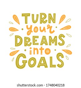 Turn your dreams into goals. Hand lettering quote. Bright positive concept. Print for t-shirt, mug, poster and other. Vector illustration.