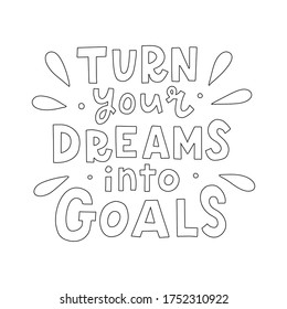 Turn your dreams into goals. Hand lettering quote isolated on white background. Concept for coloring book. Vector illustration.